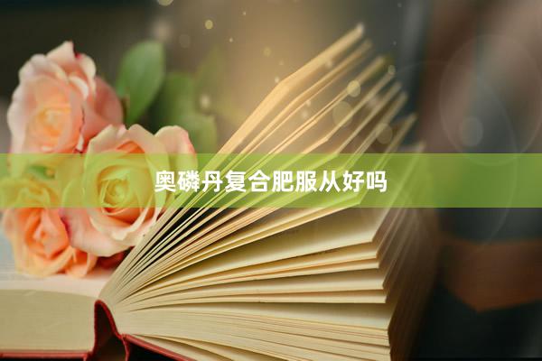 奥磷丹复合肥服从好吗