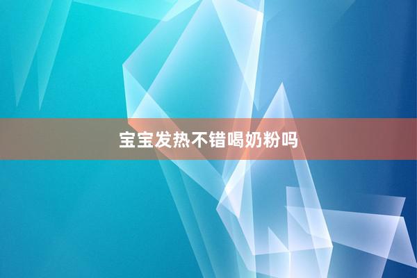 宝宝发热不错喝奶粉吗