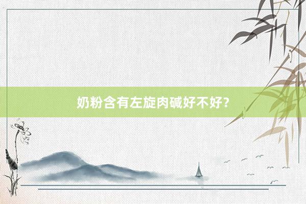 奶粉含有左旋肉碱好不好？